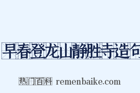 早春登龙山静胜寺造句是什么意思的图片